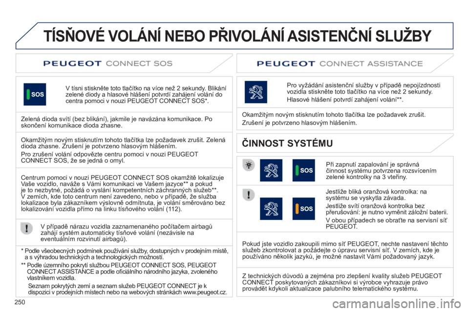 Peugeot 508 2014  Návod k obsluze (in Czech) 250
TÍSŇOVÉ VOLÁNÍ NEBO PŘIVOLÁNÍ ASISTENČNÍ SLUŽBY  
  V tísni stiskněte toto tlačítko na více než 2 sekundy. Blikání zelené diody a hlasové hlášení potvrdí zahájení volán