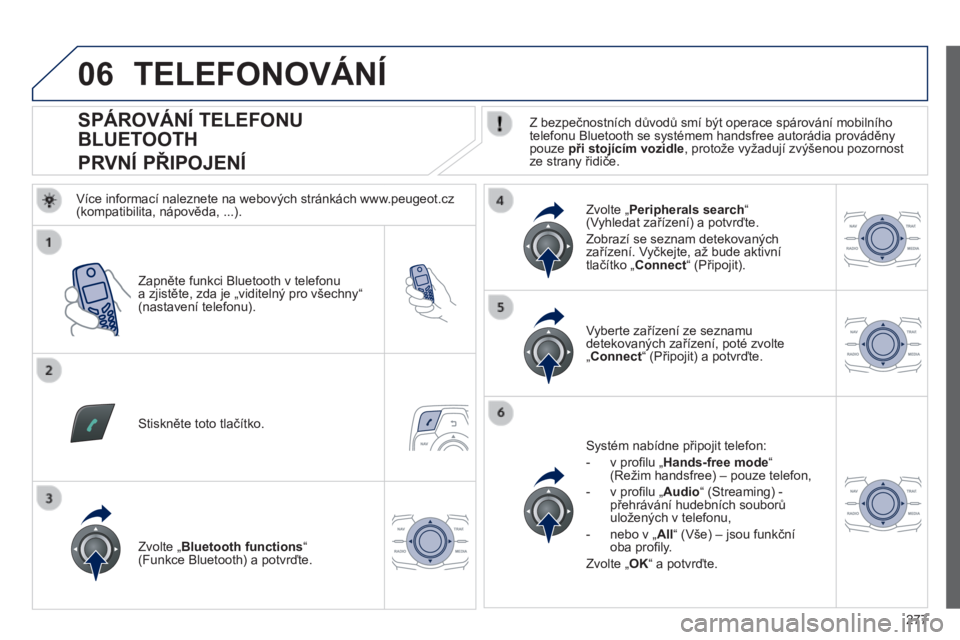 Peugeot 508 2014  Návod k obsluze (in Czech) 277
06
508_cs_Chap11c_RT6_ed01-2014
                SPÁROVÁNÍ TELEFONU 
BLUETOOTH  
PRVNÍ PŘIPOJENÍ   Z bezpečnostních důvodů smí být operace spárování mobilního telefonu Bluetooth se 