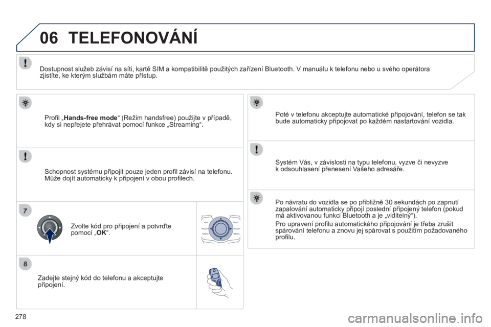 Peugeot 508 2014  Návod k obsluze (in Czech) 278
06
508_cs_Chap11c_RT6_ed01-2014
  Zadejte stejný kód do telefonu a akceptujte připojení.  
  Poté v telefonu akceptujte automatické připojování, telefon se tak bude automaticky připojova