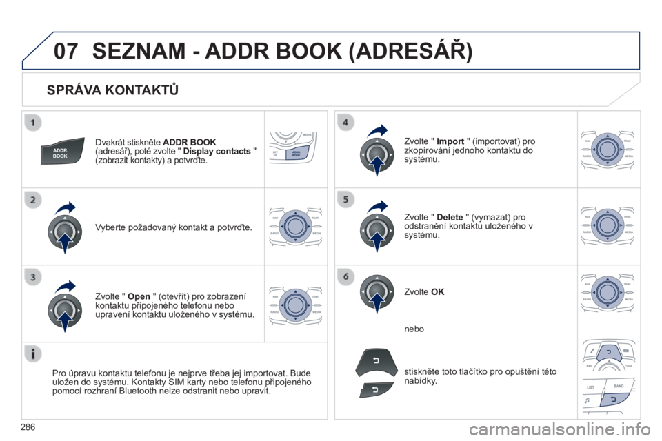 Peugeot 508 2014  Návod k obsluze (in Czech) 286
07
508_cs_Chap11c_RT6_ed01-2014
  SPRÁVA KONTAKTŮ 
  Dvakrát stiskněte  ADDR BOOK  ADDR BOOK  ADDR BOOK(adresář), poté zvolte "  Display contacts   "  (zobrazit kontakty) a potvrďt
