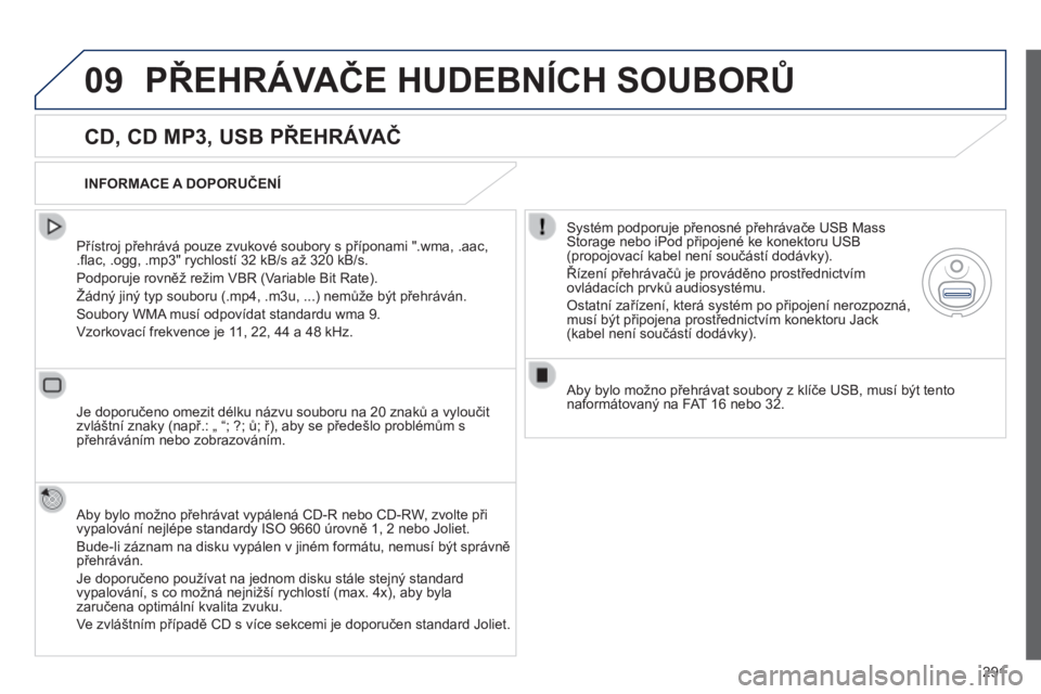 Peugeot 508 2014  Návod k obsluze (in Czech) 291
09
508_cs_Chap11c_RT6_ed01-2014
 PŘEHRÁVAČE HUDEBNÍCH SOUBORŮ 
  CD, CD MP3, USB PŘEHRÁVAČ 
  Přístroj přehrává pouze zvukové soubory s příponami ".wma, .aac, .ﬂ ac, .ogg, .m