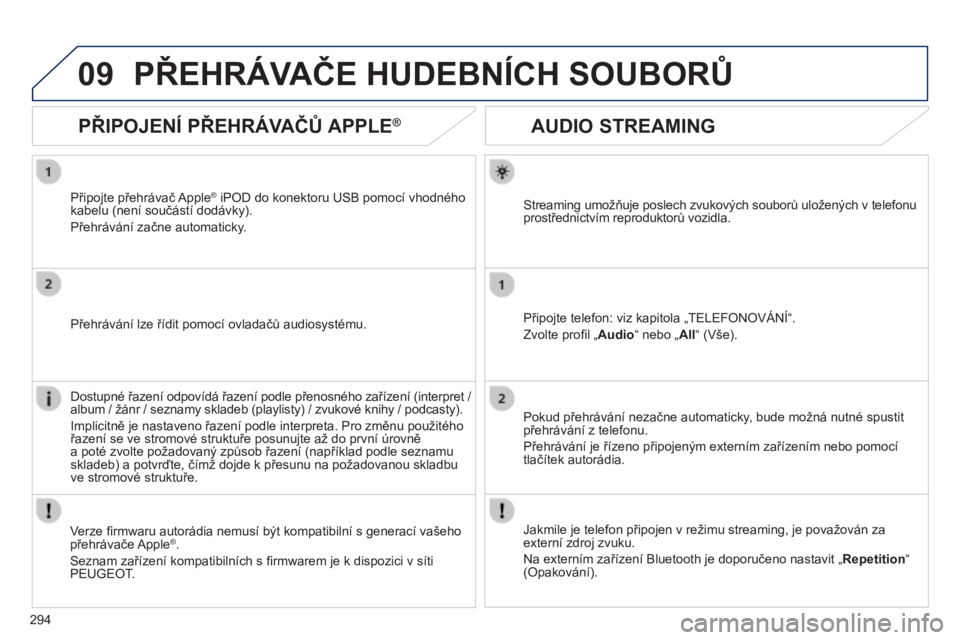 Peugeot 508 2014  Návod k obsluze (in Czech) 294
09
508_cs_Chap11c_RT6_ed01-2014
       
AUDIO STREAMING 
  Streaming umožňuje poslech zvukových souborů uložených v telefonu prostřednictvím reproduktorů vozidla.  
  Připojte telefon: v