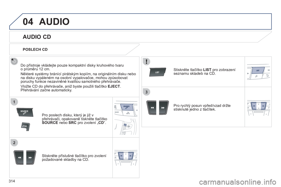 Peugeot 508 2014 Návod k obsluze (in Czech) 314
04
508_cs_Chap11d_RD5_ed01-2014
AUDIO
AUDIO CD
Do přístroje vkládejte pouze kompaktní disky kruhového tvaru o průměru 12 cm.
Některé systémy bránící pirátským kopiím Peugeot 508 2014 Návod k obsluze (in Czech) 314
04
508_cs_Chap11d_RD5_ed01-2014
AUDIO
AUDIO CD
Do přístroje vkládejte pouze kompaktní disky kruhového tvaru o průměru 12 cm.
Některé systémy bránící pirátským kopiím