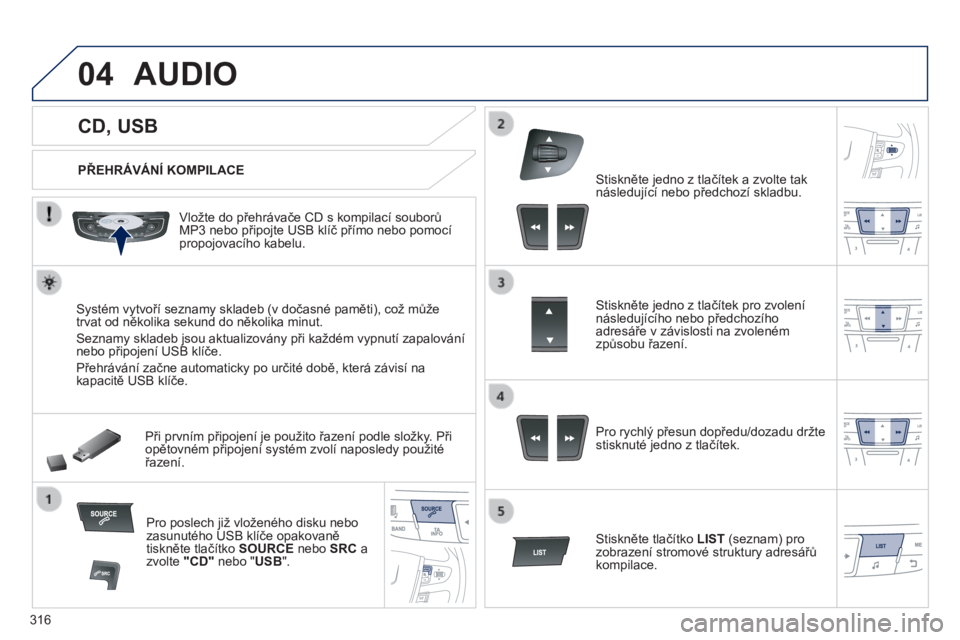 Peugeot 508 2014 Návod k obsluze (in Czech) 316
04
508_cs_Chap11d_RD5_ed01-2014
CD, USB
AUDIO
PŘEHRÁVÁNÍ KOMPILACE
Vložte do přehrávače CD s kompilací souborů MP3 nebo připojte USB klíč přímo nebo pomocí pr Peugeot 508 2014 Návod k obsluze (in Czech) 316
04
508_cs_Chap11d_RD5_ed01-2014
CD, USB
AUDIO
PŘEHRÁVÁNÍ KOMPILACE
Vložte do přehrávače CD s kompilací souborů MP3 nebo připojte USB klíč přímo nebo pomocí pr