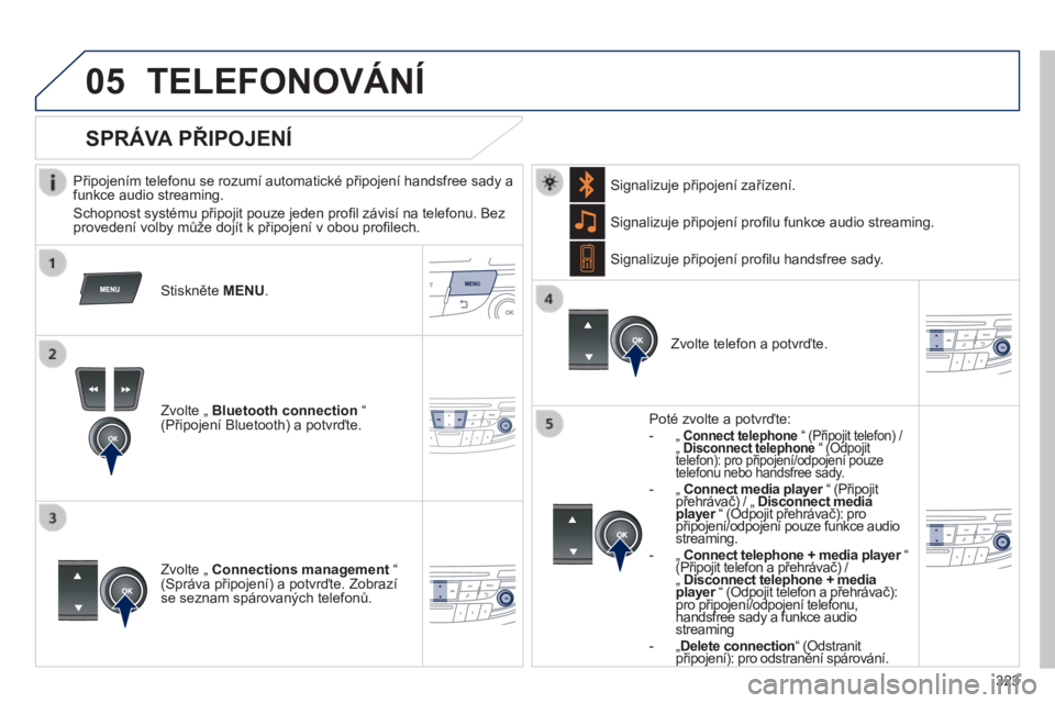 Peugeot 508 2014 Návod k obsluze (in Czech) 323
05
508_cs_Chap11d_RD5_ed01-2014
TELEFONOVÁNÍ
Připojením telefonu se rozumí automatické připojení handsfree sady a funkce audio streaming.
Schopnost systému připojit pouze jeden Peugeot 508 2014 Návod k obsluze (in Czech) 323
05
508_cs_Chap11d_RD5_ed01-2014
TELEFONOVÁNÍ
Připojením telefonu se rozumí automatické připojení handsfree sady a funkce audio streaming.
Schopnost systému připojit pouze jeden
