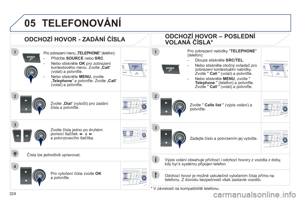 Peugeot 508 2014 Návod k obsluze (in Czech) 324
05
508_cs_Chap11d_RD5_ed01-2014
TELEFONOVÁNÍ
Pro zobrazení menu „ TELEPHONE “ (telefon):
- Přidržte SOURCE nebo SRC .
- Nebo stiskněte OK pro zobrazení kontext Peugeot 508 2014 Návod k obsluze (in Czech) 324
05
508_cs_Chap11d_RD5_ed01-2014
TELEFONOVÁNÍ
Pro zobrazení menu „ TELEPHONE “ (telefon):
- Přidržte SOURCE nebo SRC .
- Nebo stiskněte OK pro zobrazení kontext