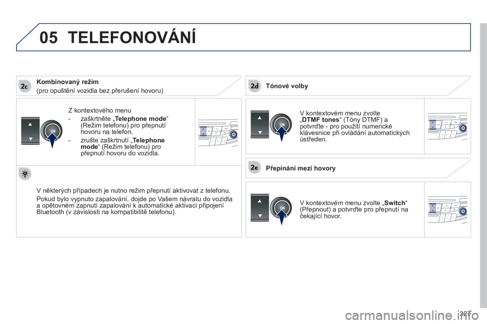Peugeot 508 2014 Návod k obsluze (in Czech) 327
05
508_cs_Chap11d_RD5_ed01-2014
Z kontextového menu
- zaškrtněte „ Telephone mode“(Režim telefonu) pro přepnutí hovoru na telefon.
- zrušte zaškrtnutí „ Telephone mod Peugeot 508 2014 Návod k obsluze (in Czech) 327
05
508_cs_Chap11d_RD5_ed01-2014
Z kontextového menu
- zaškrtněte „ Telephone mode“(Režim telefonu) pro přepnutí hovoru na telefon.
- zrušte zaškrtnutí „ Telephone mod