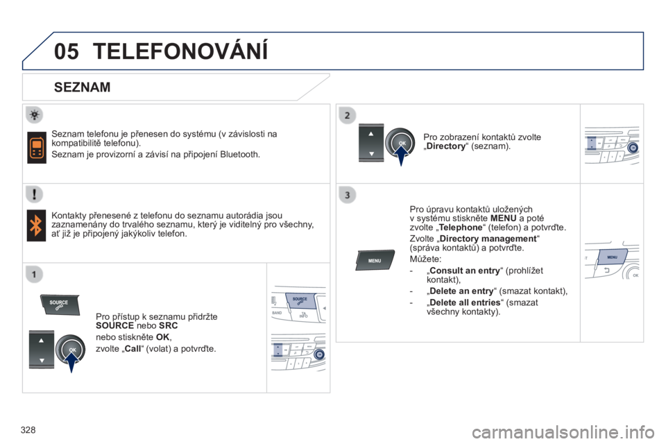 Peugeot 508 2014 Návod k obsluze (in Czech) 328
05
508_cs_Chap11d_RD5_ed01-2014
TELEFONOVÁNÍ
SEZNAM
Seznam telefonu je přenesen do systému (v závislosti na kompatibilitě telefonu).
Seznam je provizorní a závisí na připoj Peugeot 508 2014 Návod k obsluze (in Czech) 328
05
508_cs_Chap11d_RD5_ed01-2014
TELEFONOVÁNÍ
SEZNAM
Seznam telefonu je přenesen do systému (v závislosti na kompatibilitě telefonu).
Seznam je provizorní a závisí na připoj