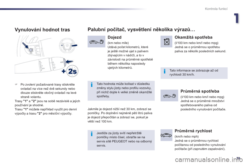 Peugeot 508 2014  Návod k obsluze (in Czech) 1
39
Kontrola funkcí
508_cs_Chap01_controle de marche_ed01-2014
  Vynulování hodnot tras 
 Jestliže za jízdy svítí nepřetržitě 
pomlčky místo čísel, obraťte se na servis sítě PEUGEOT 