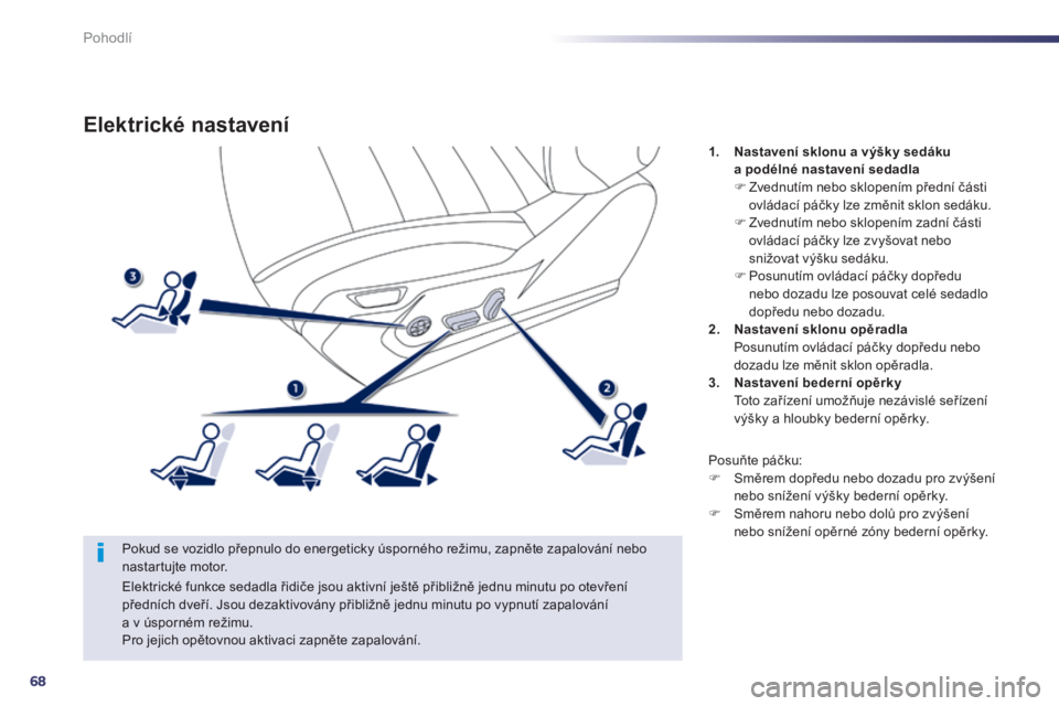 Peugeot 508 2014  Návod k obsluze (in Czech) 68
Pohodlí
508_cs_Chap03_confort_ed01-2014
Elektrické nastavení 
  Pokud se vozidlo přepnulo do energeticky úsporného režimu, zapněte zapalování nebo nastartujte motor. 
1.    Nastavení skl