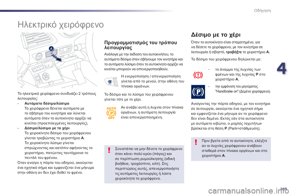 Peugeot 508 2014  Εγχειρίδιο χρήσης (in Greek) 4
103
Οδήγηση
508_EL_CHAP04_CONDUITE_ED01-2014
  Συνιστάται να μην δένετε το χειρόφρενο όταν κάνει πολύ κρύο (πάγος) και σε περί