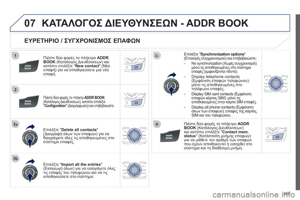 Peugeot 508 2014  Εγχειρίδιο χρήσης (in Greek) 285
07
508_EL_CHAP11C_RT6_ED01-2014
  ΕΥΡΕΤΗΡΙΟ / ΣΥΓΧΡΟΝΙΣΜΟΣ ΕΠΑΦΩΝ 
  Πιέστε δύο φορές το πλήκτρο ADDR BOOK (Κατάλογος Διευθύνσε