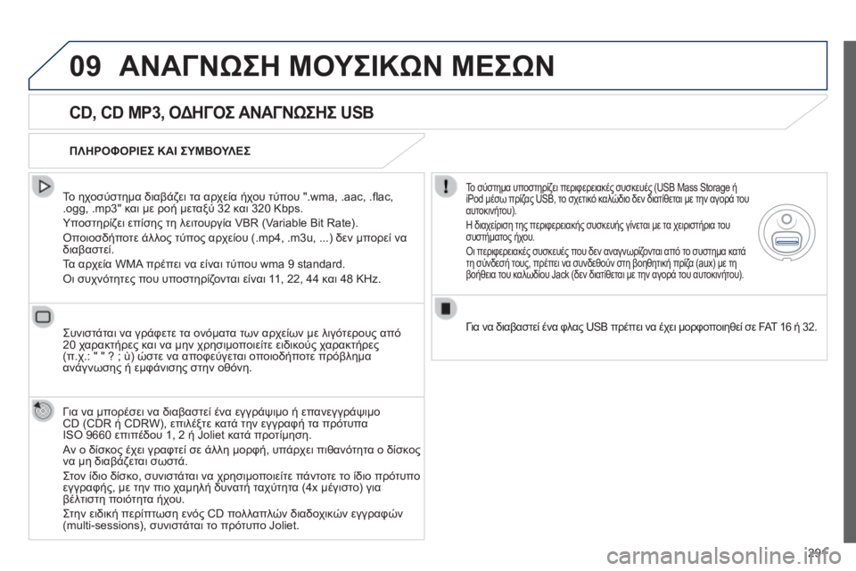 Peugeot 508 2014  Εγχειρίδιο χρήσης (in Greek) 291
09
508_EL_CHAP11C_RT6_ED01-2014
 ΑΝΑΓΝΩΣΗ ΜΟΥΣΙΚΩΝ ΜΕΣΩΝ 
  CD, CD MP3, ΟΔΗΓΟΣ ΑΝΑΓΝΩΣΗΣ USB 
  Το ηχοσύστημα διαβάζει τα αρχεία ή