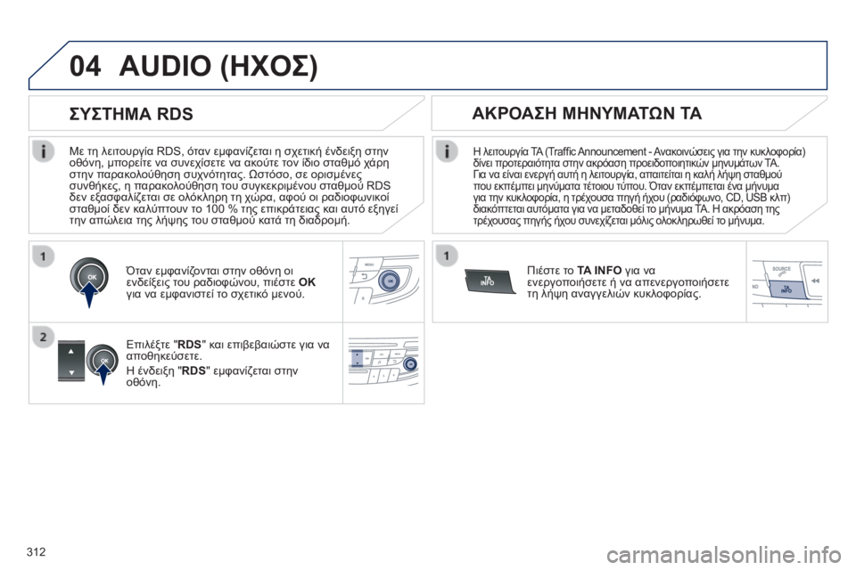 Peugeot 508 2014  Εγχειρίδιο χρήσης (in Greek) 312
04
508_EL_CHAP11D_RD5_ED01-2014
  Με τη λειτουργία RDS, όταν εμφανίζεται η σχετική ένδειξη στην οθόνη, μπορείτε να συνεχίσετ