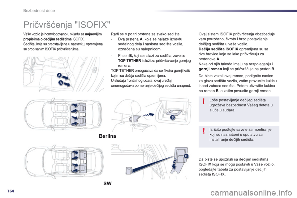 Peugeot 508 2014  Uputstvo za upotrebu (in Serbian) 164
!
508_sr_Chap06_securite-enfants_ed02-2014
Vaše vozilo je homologovano u skladu sa najnovijim 
propisima o dečijim sedištima ISOFIX.
Sedišta, koja su predstavljena u nastavku, opremljena 
su p