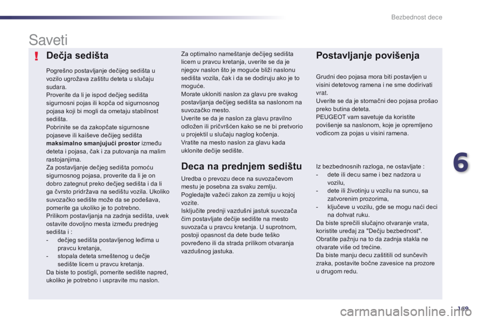 Peugeot 508 2014  Uputstvo za upotrebu (in Serbian) 169
508_sr_Chap06_securite-enfants_ed02-2014
Dečja sedišta
Pogrešno postavljanje dečijeg sedišta u 
vozilo ugrožava zaštitu deteta u slučaju 
sudara.
Proverite da li je ispod dečjeg sedišta 