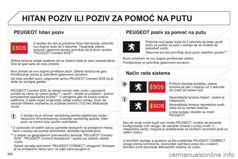 Peugeot 508 2014  Uputstvo za upotrebu (in Serbian) 266
HITAN POZIV ILI POZIV ZA POMO ć  NA  PUTU
U slučaju da vam je potrebna hitna intervencija, pritisnite 
ovo dugme duže od 2 sekunde. Treperenje zelene 
lampice i glasovna poruka potvrđuju da je