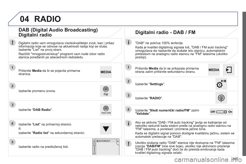 Peugeot 508 2014  Uputstvo za upotrebu (in Serbian) 285
04
508_sr_Chap11c_SMEGplus-i_ed02-2014
RADIO
Ako se aktivira "DAB / FM auto tracking" javlja se kašnjenje od 
nekoliko sekundi kada sistem pređe na analognu radio stanicu na 
"FM"