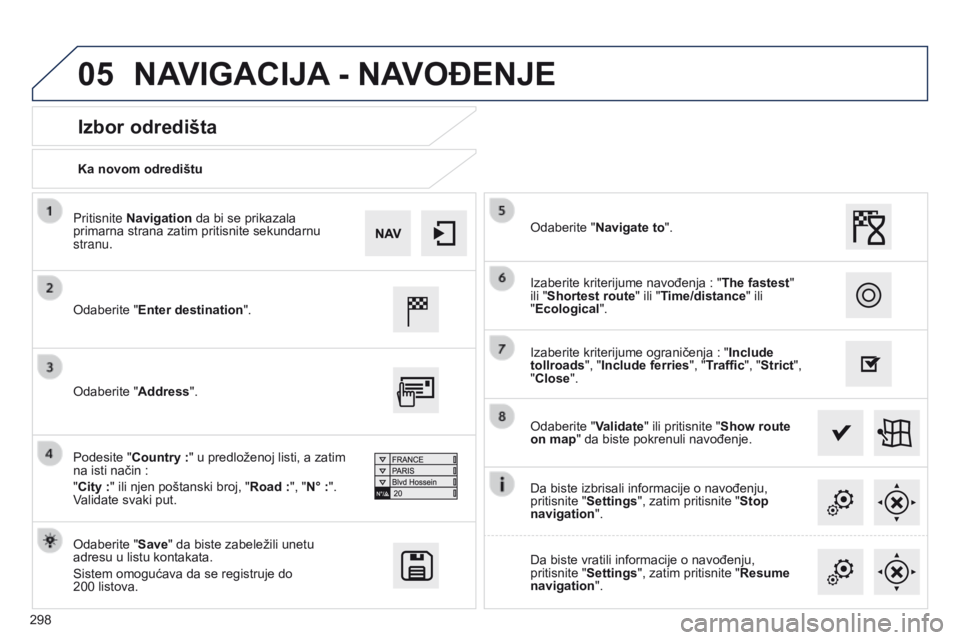 Peugeot 508 2014  Uputstvo za upotrebu (in Serbian) 298
05
508_sr_Chap11c_SMEGplus-i_ed02-2014
Ka novom odredištu
Izbor odredišta
Odaberite "Enter destination".
Odaberite "Save" da biste zabeležili unetu 
adresu u listu kontakata.
Si
