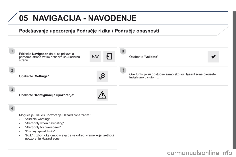 Peugeot 508 2014  Uputstvo za upotrebu (in Serbian) 303
 303
05
508_sr_Chap11c_SMEGplus-i_ed02-2014
Ove funkcije su dostupne samo ako su Hazard zone preuzete i 
instalirane u sistemu.
Odaberite ''Settings".
Odaberite "Konfiguracija upoz