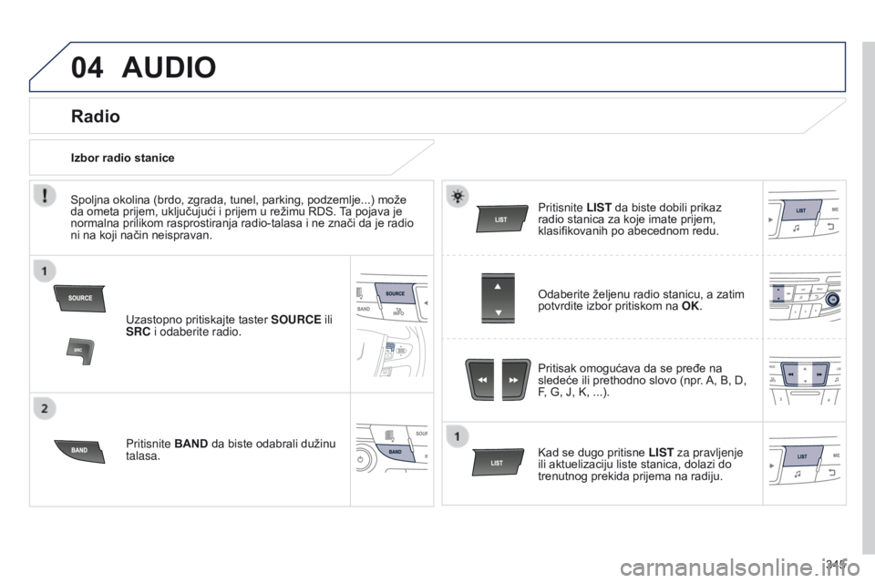 Peugeot 508 2014 Uputstvo za upotrebu (in Serbian) 345
04AUDIO
Uzastopno pritiskajte taster SOURCE ili
SRC i odaberite radio.
Pritisnite BAND da biste odabrali dužinu
talasa. Pritisnite LIST da biste dobili prikaz
radio stanica za koje imate prij Peugeot 508 2014 Uputstvo za upotrebu (in Serbian) 345
04AUDIO
Uzastopno pritiskajte taster SOURCE ili
SRC i odaberite radio.
Pritisnite BAND da biste odabrali dužinu
talasa. Pritisnite LIST da biste dobili prikaz
radio stanica za koje imate prij