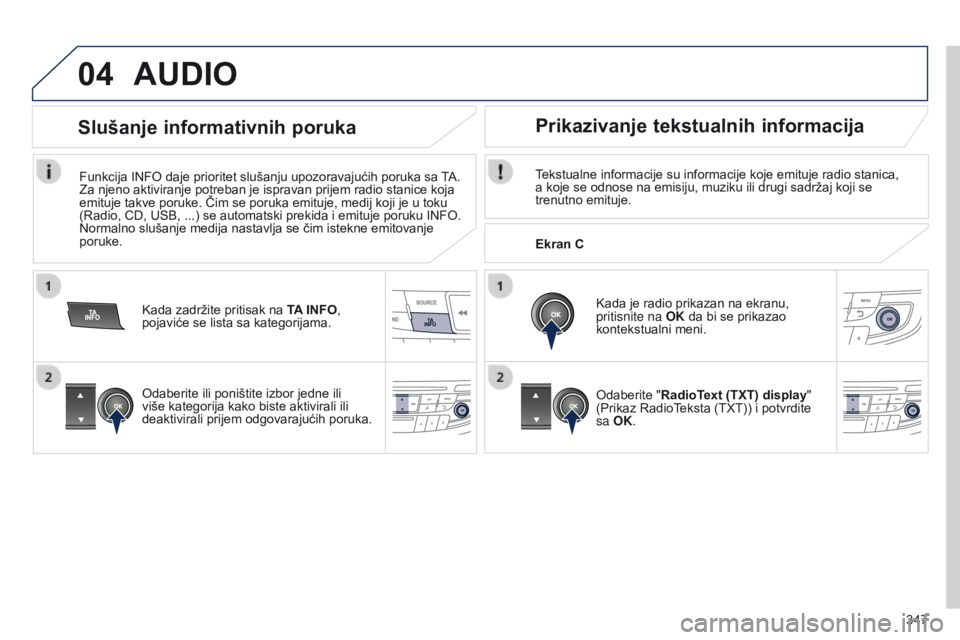 Peugeot 508 2014 Uputstvo za upotrebu (in Serbian) 347
04AUDIO
Tekstualne informacije su informacije koje emituje radio stanica,
a koje se odnose na emisiju, muziku ili drugi sadržaj koji se
trenutno emituje.Kada je radio prikazan na ekranu,
priti Peugeot 508 2014 Uputstvo za upotrebu (in Serbian) 347
04AUDIO
Tekstualne informacije su informacije koje emituje radio stanica,
a koje se odnose na emisiju, muziku ili drugi sadržaj koji se
trenutno emituje.Kada je radio prikazan na ekranu,
priti