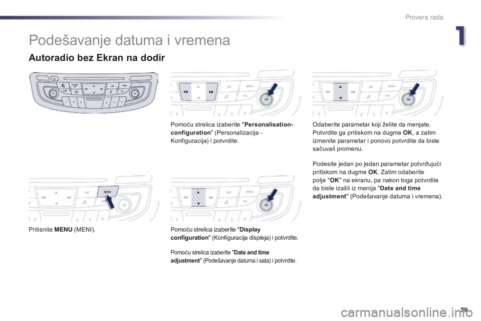 Peugeot 508 2014 Uputstvo za upotrebu (in Serbian) 39
Podešavanje datuma i vremena
Autoradio bez Ekran na dodir
Pritisnite MENU (MENI). Pomoću strelica izaberite "
Personalisation-
configuration " (Personalizacija -
Konfiguracija) i potvrdi Peugeot 508 2014 Uputstvo za upotrebu (in Serbian) 39
Podešavanje datuma i vremena
Autoradio bez Ekran na dodir
Pritisnite MENU (MENI). Pomoću strelica izaberite "
Personalisation-
configuration " (Personalizacija -
Konfiguracija) i potvrdi