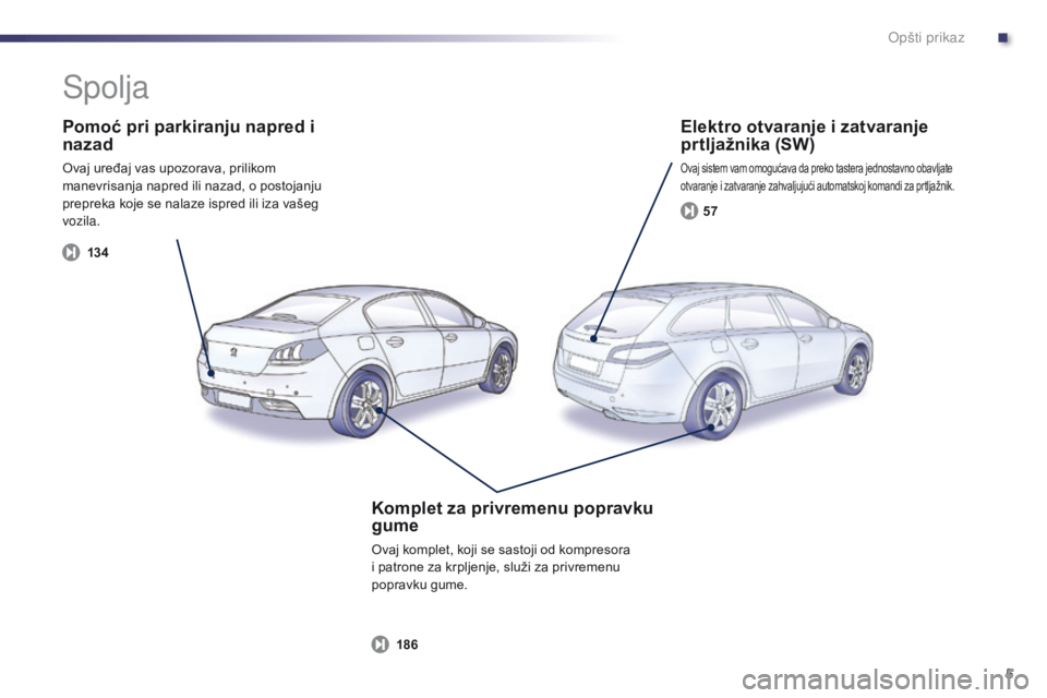 Peugeot 508 2014  Uputstvo za upotrebu (in Serbian) 5
13 457
186
508_sr_Chap00b_vue-ensemble_ed02-2014
Pomoć pri parkiranju napred i 
nazad
Ovaj uređaj vas upozorava, prilikom 
manevrisanja napred ili nazad, o postojanju 
prepreka koje se nalaze ispr