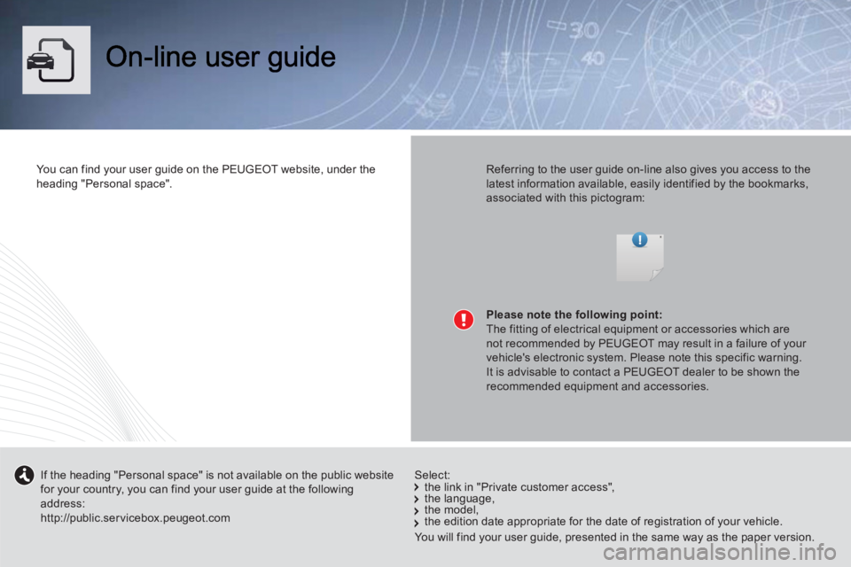 Peugeot 508 2013 Owners Manual - RHD (UK, Australia) You can find your user guide on thePEUGEOTwebsite, under the
heading "Personal space".
Referring to the user guide on-line also gives you access to thelatest information available, easily identifie Peugeot 508 2013 Owners Manual - RHD (UK, Australia) You can find your user guide on thePEUGEOTwebsite, under the
heading "Personal space".
Referring to the user guide on-line also gives you access to thelatest information available, easily identifie