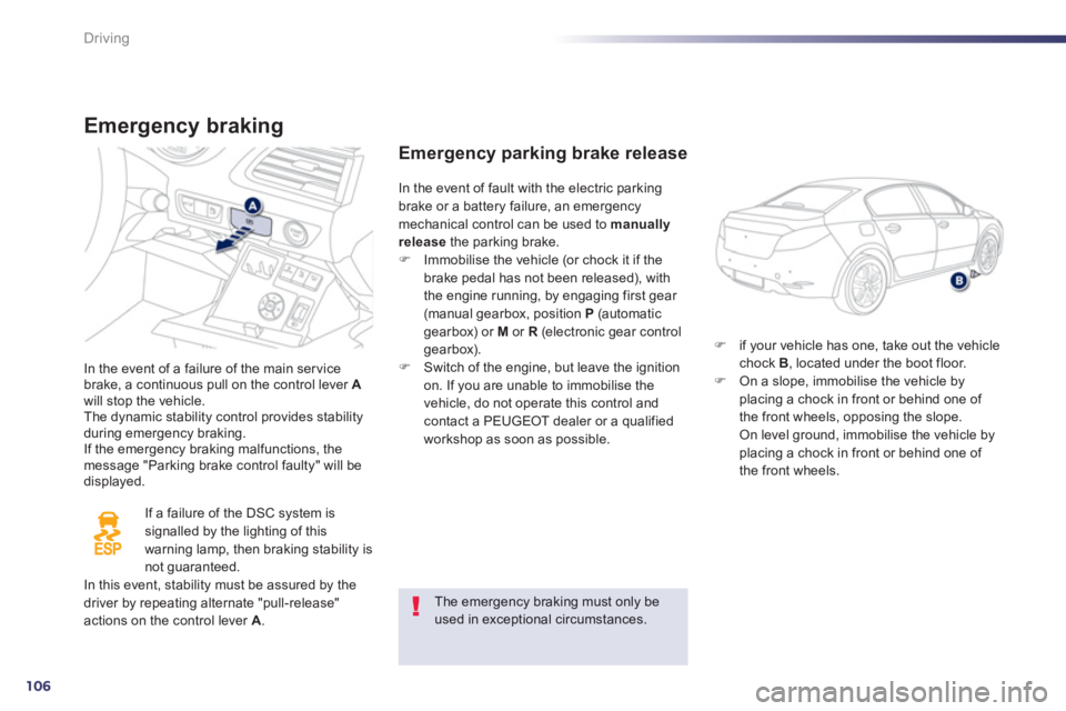 Peugeot 508 2013 Owners Manual - RHD (UK, Australia) 106
Driving
Emergency braking
In the event of a failure of the main servicebrake, a continuous pull on the control lever Awill stop the vehicle.The dynamic stability control provides stability during Peugeot 508 2013 Owners Manual - RHD (UK, Australia) 106
Driving
Emergency braking
In the event of a failure of the main servicebrake, a continuous pull on the control lever Awill stop the vehicle.The dynamic stability control provides stability during