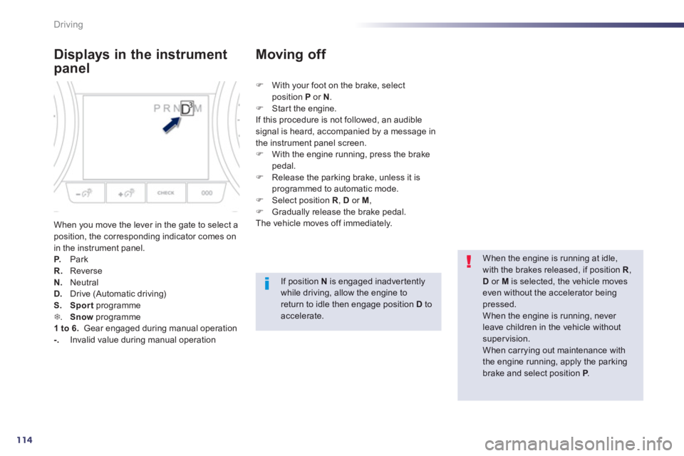 Peugeot 508 2013  Owners Manual - RHD (UK, Australia) 114
Driving
Displays in the instrument 
panel
When you move the lever in the gate to select aposition, the corresponding indicator comes on in the instrument panel. P.   Park R.ReverseN. 
 Neutral D. 