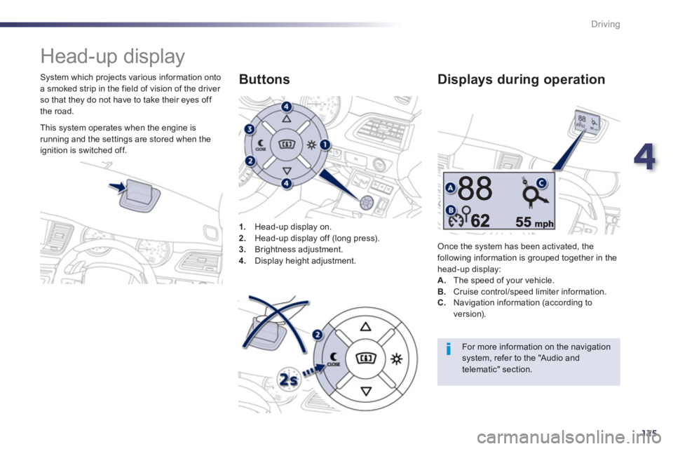 Peugeot 508 2013  Owners Manual - RHD (UK, Australia) 4
125
Driving
   
 
 
 
Head-up display 
 
 
System which projects various information onto
a smoked strip in the field of vision of the driver so that they do not have to take their eyes off 
the roa