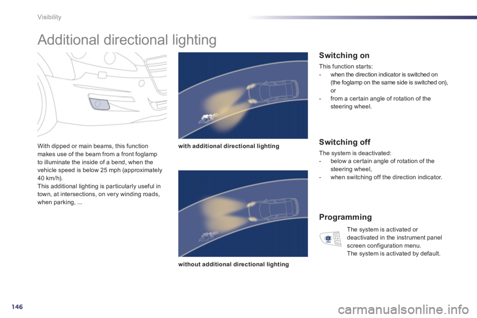 Peugeot 508 2013 Owners Manual - RHD (UK, Australia) 146
Visibility
Additional directional lighting
With dipped or main beams, this function makes use of the beam from a front foglamp
to illuminate the inside of a bend, when the
vehicle sp Peugeot 508 2013 Owners Manual - RHD (UK, Australia) 146
Visibility
Additional directional lighting
With dipped or main beams, this function makes use of the beam from a front foglamp
to illuminate the inside of a bend, when the
vehicle sp