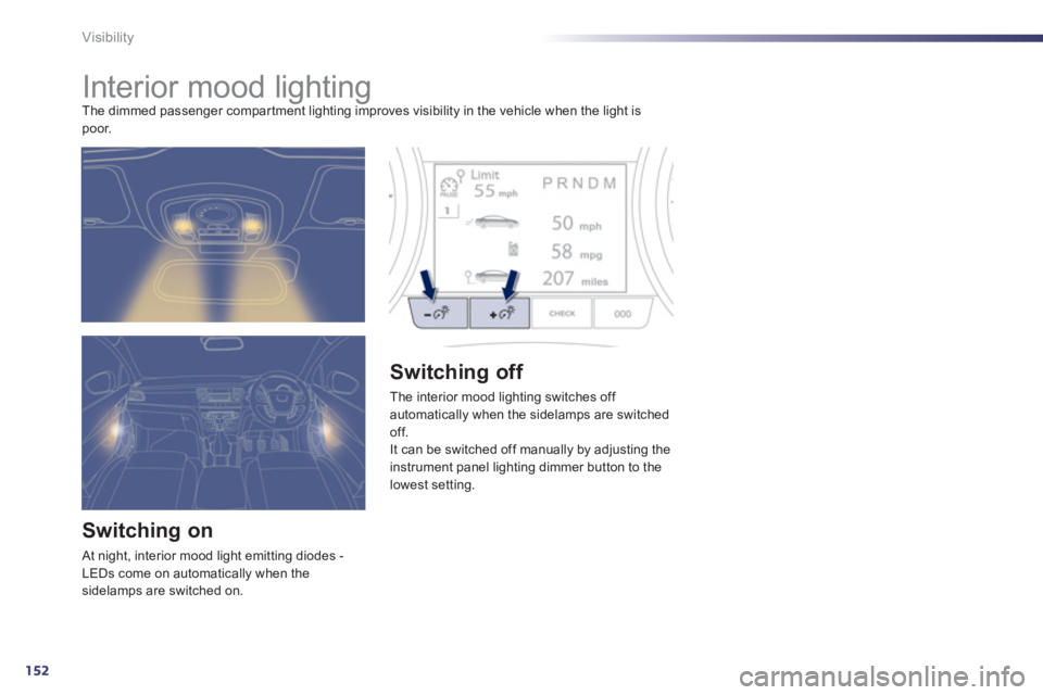 Peugeot 508 2013  Owners Manual - RHD (UK, Australia) 152
Visibility
   
 
 
 
 
 
 
 
Interior mood lighting The dimmed passenger compar tment lighting improves visibility in the vehicle when the light is poor. 
Switching on
 At night, interior mood lig