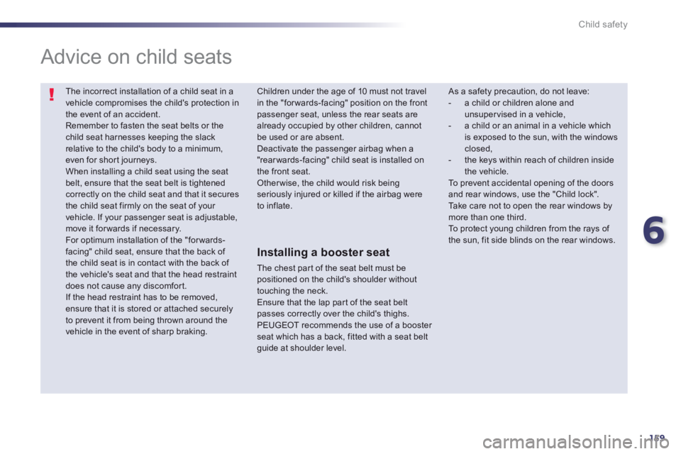 Peugeot 508 2013  Owners Manual - RHD (UK, Australia) 6
159
Child safety
  The incorrect installation of a child seat in avehicle compromises the childs protection in the event of an accident.  
Remember to fasten the seat belts or the child seat harnes