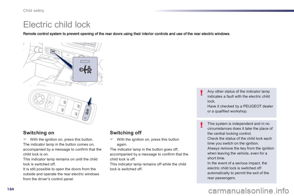 Peugeot 508 2013  Owners Manual - RHD (UK, Australia) 164
Child safety
   
 
 
 
 
Electric child lock 
Switching on 
FWith the ignition on, press this button.The indicator lamp in the button comes on, accompanied by a message to confirm that the child l