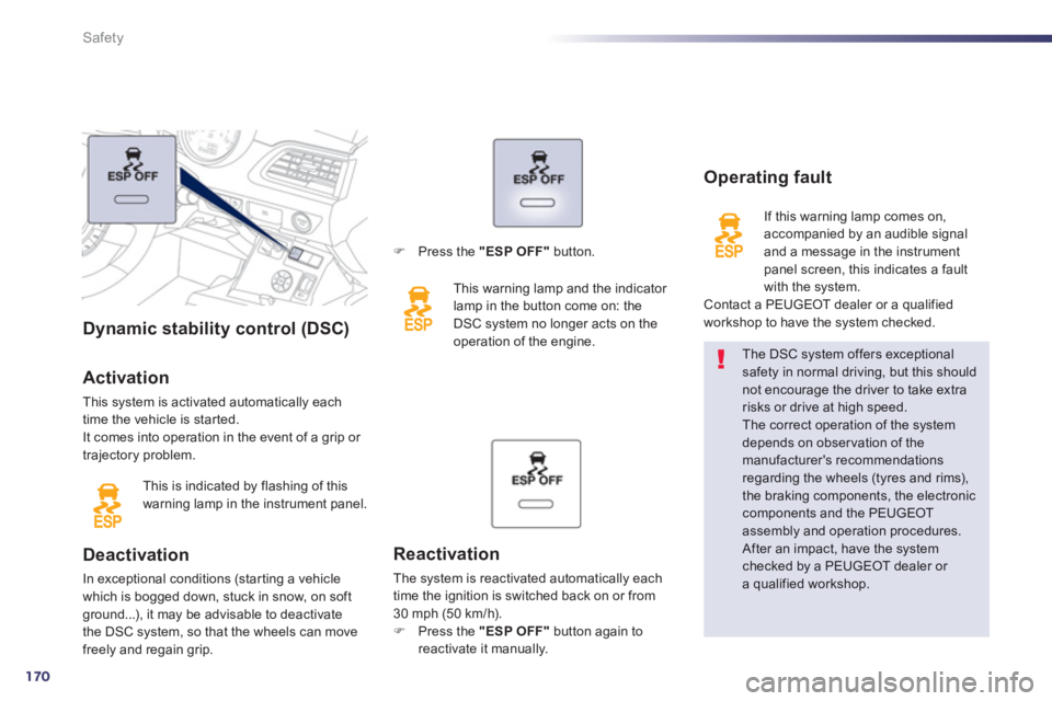 Peugeot 508 2013  Owners Manual - RHD (UK, Australia) 170
Safety
Dynamic stability control (DSC)   
Activation 
This system is activated automatically each 
time the vehicle is started.
It comes into operation in the event of a grip or 
trajectory proble