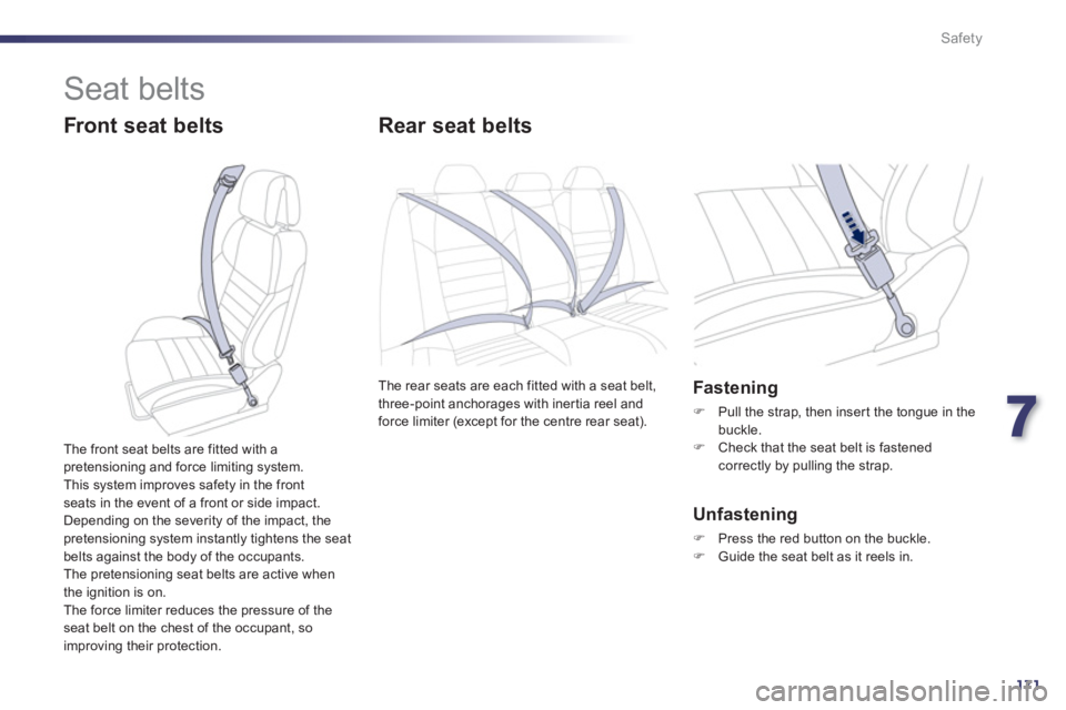 Peugeot 508 2013  Owners Manual - RHD (UK, Australia) 7
171
Safety
  Seat belts 
 
 
Front seat belts Rear seat belts 
The rear seats are each fitted with a seat belt,
three-point anchorages with iner tia reel and
force limiter (except for the centre rea