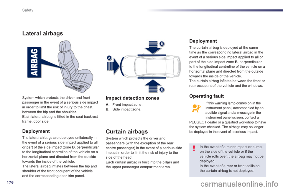 Peugeot 508 2013  Owners Manual - RHD (UK, Australia) 176
Safety
Lateral airbags
Deployment
The lateral airbags are deployed unilaterally in
the event of a serious side impact applied to all 
or par t of the side impact zone  B, perpendicular 
to the lon
