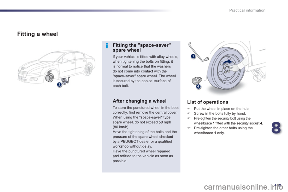Peugeot 508 2013  Owners Manual - RHD (UK, Australia) 8
189
Practical information
   
Fitting a wheel
Fitting the "space-saver"spare wheel 
If your vehicle is fitted with alloy wheels, when tightening the bolts on fitting, it is normal to notice that the