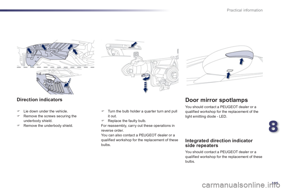Peugeot 508 2013  Owners Manual - RHD (UK, Australia) 8
195
Practical information
Direction indicators
FLie down under the vehicle. FRemove the screws securing theunderbody shield. FRemove the underbody shield.FTurn the bulb holder a 
quar ter turn and p