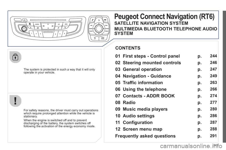 Peugeot 508 2013 Owners Manual - RHD (UK, Australia)
243
The system is protected in such a way that it will onlyoperate in your vehicle.
Peugeot Connect Navigation (RT6)
01 First steps - Control panel
For safety reasons, the driver must c Peugeot 508 2013 Owners Manual - RHD (UK, Australia)
243
The system is protected in such a way that it will onlyoperate in your vehicle.
Peugeot Connect Navigation (RT6)
01 First steps - Control panel
For safety reasons, the driver must c