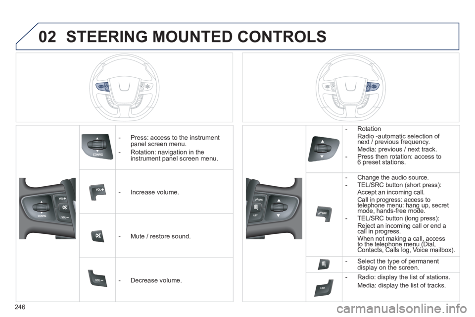 Peugeot 508 2013 Owners Manual - RHD (UK, Australia)
246
02STEERING MOUNTED CONTROLS
- Press: access to the instrumentpanel screen menu.
-
Rotation: navigation in the instrument panel screen menu.
- In
crease volume.
- Mute
/ rest Peugeot 508 2013 Owners Manual - RHD (UK, Australia)
246
02STEERING MOUNTED CONTROLS
- Press: access to the instrumentpanel screen menu.
-
Rotation: navigation in the instrument panel screen menu.
- In
crease volume.
- Mute
/ rest