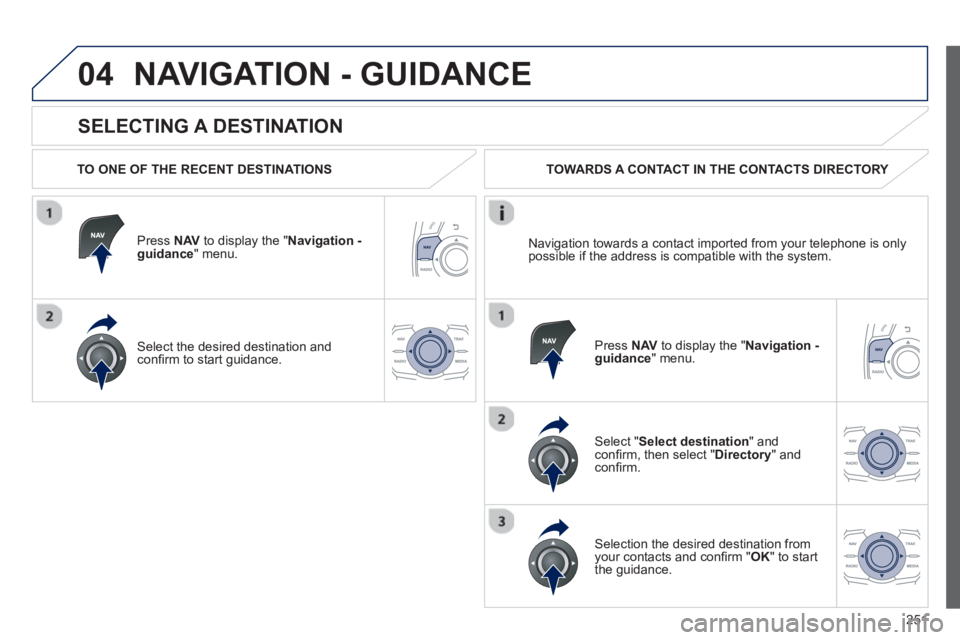 Peugeot 508 2013 Owners Manual - RHD (UK, Australia)
251
04
SELECTING A DESTINATION
NAVIGATION - GUIDANCE
TO ONE OF THE RECENT DESTINATIONS
Press NAVto display the "Navigation - guidance" menu.
Select the desired destination and con fi rm Peugeot 508 2013 Owners Manual - RHD (UK, Australia)
251
04
SELECTING A DESTINATION
NAVIGATION - GUIDANCE
TO ONE OF THE RECENT DESTINATIONS
Press NAVto display the "Navigation - guidance" menu.
Select the desired destination and con fi rm