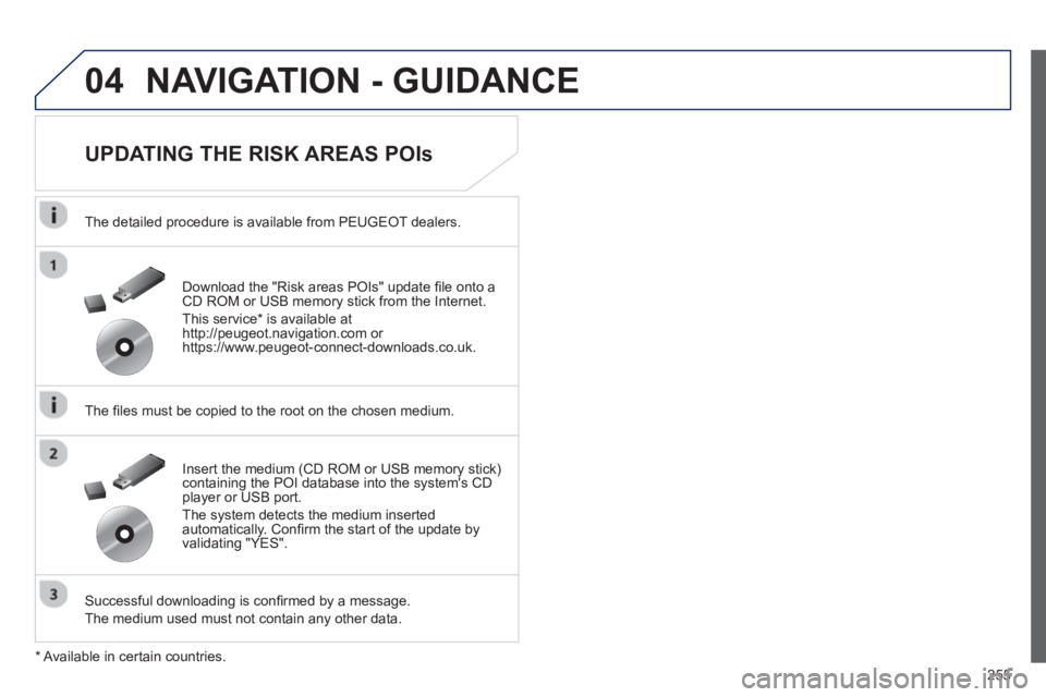 Peugeot 508 2013 Owners Manual - RHD (UK, Australia)
255
04NAVIGATION - GUIDANCE
UPDATING THE RISK AREAS POIs
The detailed procedure is available from PEUGEOT dealers.
The fi les must be copied to the root on the chosen medium.
Successful Peugeot 508 2013 Owners Manual - RHD (UK, Australia)
255
04NAVIGATION - GUIDANCE
UPDATING THE RISK AREAS POIs
The detailed procedure is available from PEUGEOT dealers.
The fi les must be copied to the root on the chosen medium.
Successful