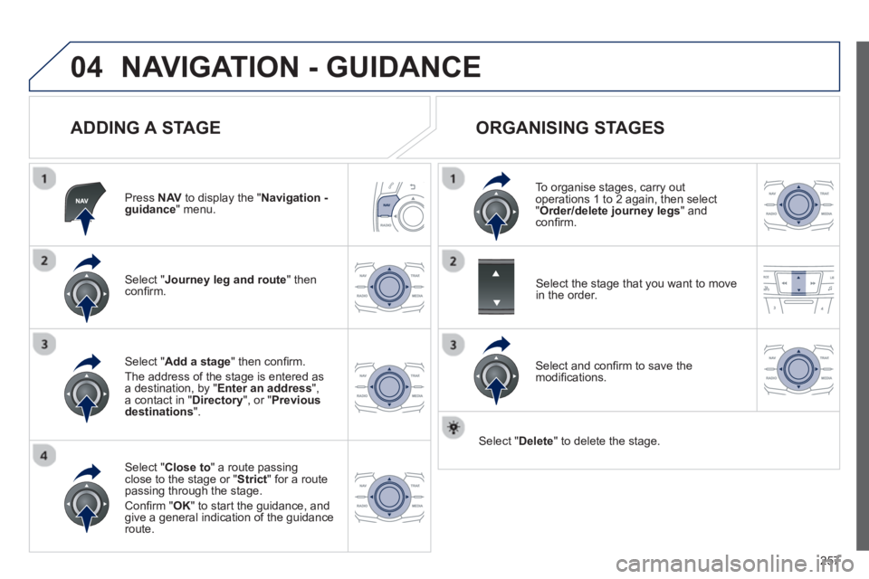 Peugeot 508 2013 Owners Manual - RHD (UK, Australia)
257
04NAVIGATION - GUIDANCE
ADDING A STAGE
Press NAV to display the "Navigation - guidance" menu.
Select " Journey leg and route
" then confi rm.
Select " Close to " a route passing clos Peugeot 508 2013 Owners Manual - RHD (UK, Australia)
257
04NAVIGATION - GUIDANCE
ADDING A STAGE
Press NAV to display the "Navigation - guidance" menu.
Select " Journey leg and route
" then confi rm.
Select " Close to " a route passing clos