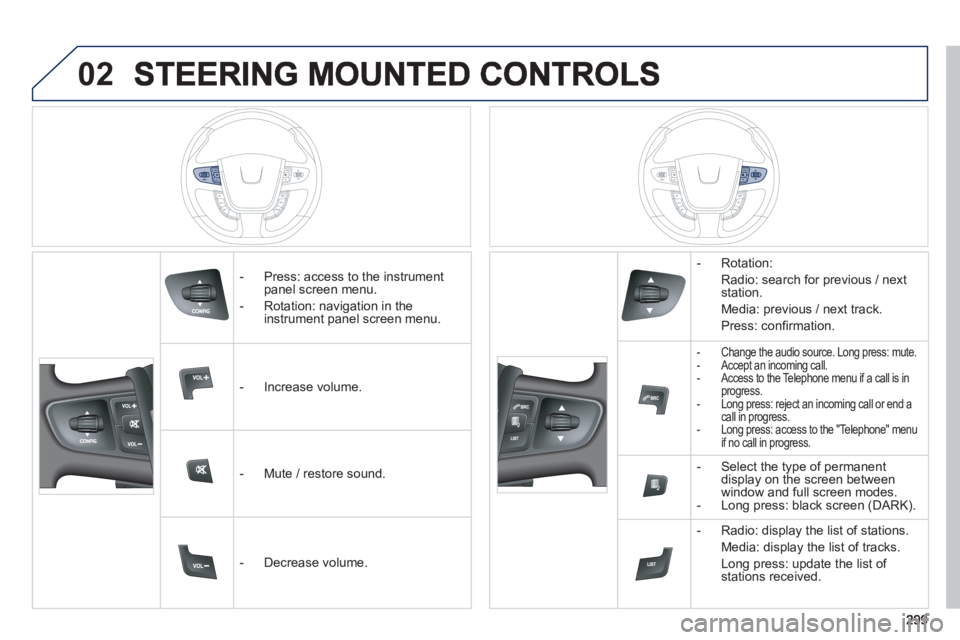 Peugeot 508 2013 Owners Manual - RHD (UK, Australia) 02
- Press: access to the instrumentpanel screen menu.
- Rotation: navi
gation in the
instrument panel screen menu.
- In
crease volume.
- Mute
/ restore sound.
- D Peugeot 508 2013 Owners Manual - RHD (UK, Australia) 02
- Press: access to the instrumentpanel screen menu.
- Rotation: navi
gation in the
instrument panel screen menu.
- In
crease volume.
- Mute
/ restore sound.
- D