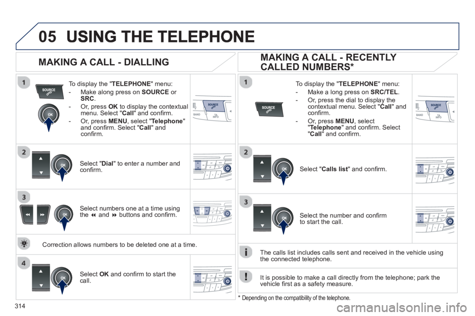 Peugeot 508 2013 Owners Manual - RHD (UK, Australia)
314
05
To display the " TELEPHONE " menu:
- Make alon
g press on SOURCE
or
SRC .
- Or, press OKto display the contextualmenu. Select " Call
" and confi rm.
-
Or, press MENU , select " Peugeot 508 2013 Owners Manual - RHD (UK, Australia)
314
05
To display the " TELEPHONE " menu:
- Make alon
g press on SOURCE
or
SRC .
- Or, press OKto display the contextualmenu. Select " Call
" and confi rm.
-
Or, press MENU , select "