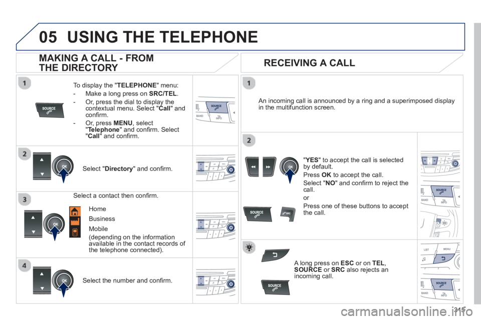 Peugeot 508 2013 Owners Manual - RHD (UK, Australia)
315
05USING THE TELEPHONE
To display the "TELEPHONE
" menu:
- Make a lon
g press on SRC/TEL .
- Or, press the dial to display thecontextual menu. Select " Call
" and confi rm.
-
Or, pres Peugeot 508 2013 Owners Manual - RHD (UK, Australia)
315
05USING THE TELEPHONE
To display the "TELEPHONE
" menu:
- Make a lon
g press on SRC/TEL .
- Or, press the dial to display thecontextual menu. Select " Call
" and confi rm.
-
Or, pres
