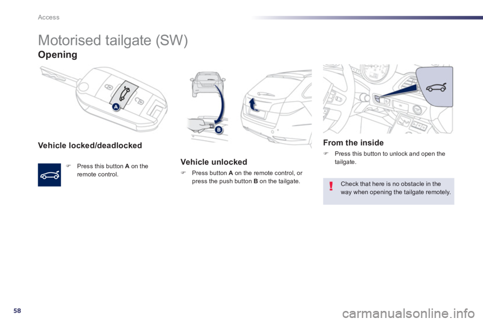Peugeot 508 2013 - RHD (UK, Australia) Workshop Manual 58
Access
Motorised tailgate (SW)
Opening
Vehicle locked/deadlocked
F
Press this button Aon the
remote control.
Vehicle unlocked
F
Press button A
on the remote control, or p Peugeot 508 2013 - RHD (UK, Australia) Workshop Manual 58
Access
Motorised tailgate (SW)
Opening
Vehicle locked/deadlocked
F
Press this button Aon the
remote control.
Vehicle unlocked
F
Press button A
on the remote control, or p